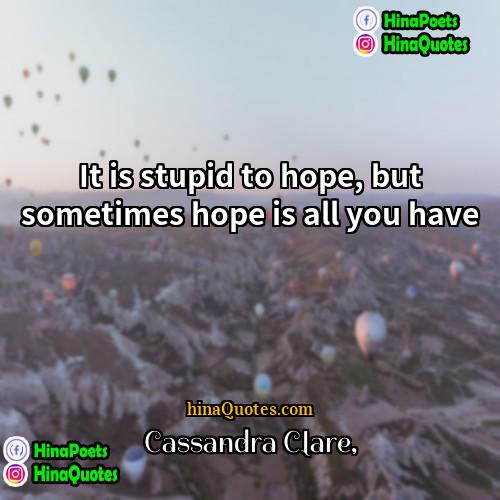 Cassandra Clare Quotes | It is stupid to hope, but sometimes